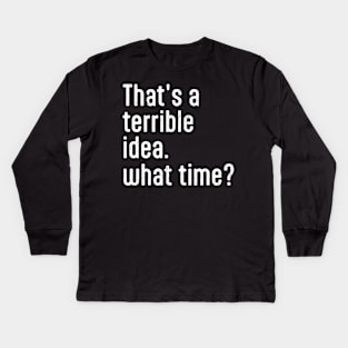 That’s A Terrible Idea What Time Kids Long Sleeve T-Shirt